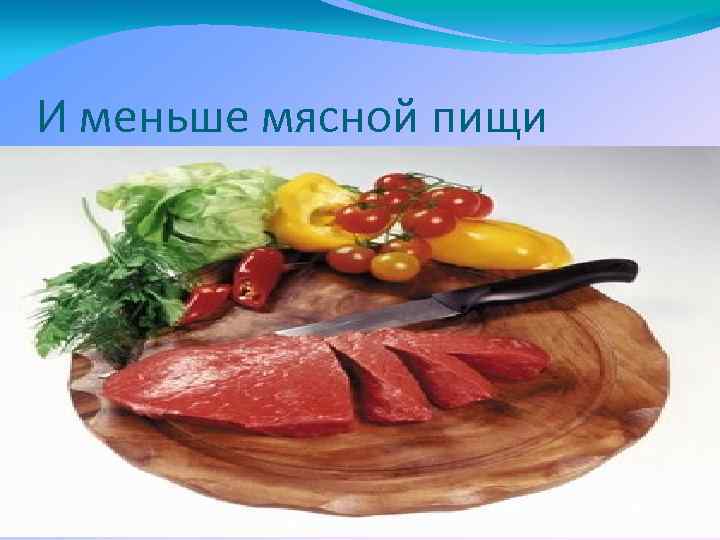 И меньше мясной пищи 