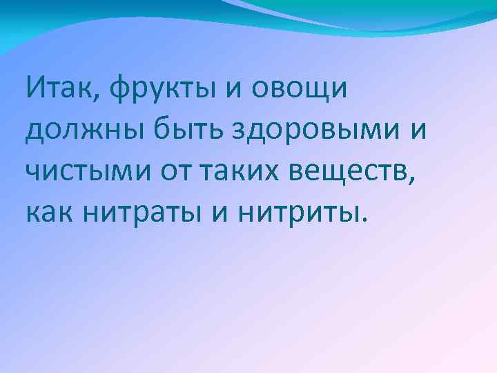 Итак, фрукты и овощи должны быть здоровыми и чистыми от таких веществ, как нитраты