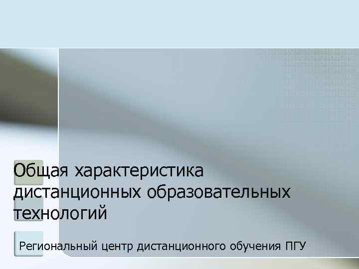 Общая характеристика дистанционных образовательных технологий Региональный центр дистанционного обучения ПГУ 