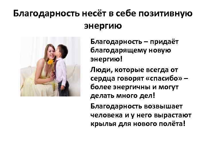 Благодарность несёт в себе позитивную энергию Благодарность – придаёт благодарящему новую энергию! Люди, которые