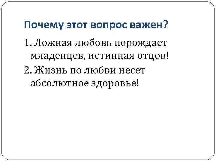 Почему этот вопрос важен? 1. Ложная любовь порождает младенцев, истинная отцов! 2. Жизнь по