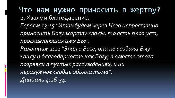 Что нам нужно приносить в жертву? 2. Хвалу и благодарение. Евреям 13: 15 "Итак