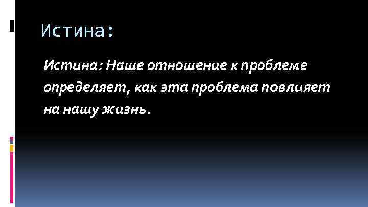 Истина: Наше отношение к проблеме определяет, как эта проблема повлияет на нашу жизнь. 