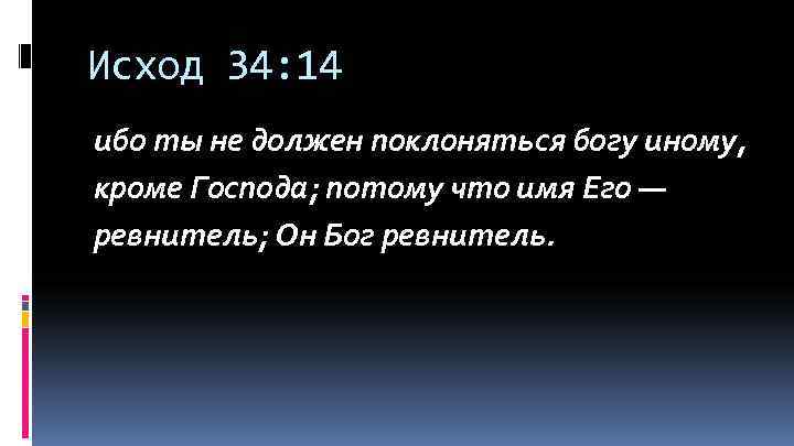 Исход 34: 14 ибо ты не должен поклоняться богу иному, кроме Господа; потому что