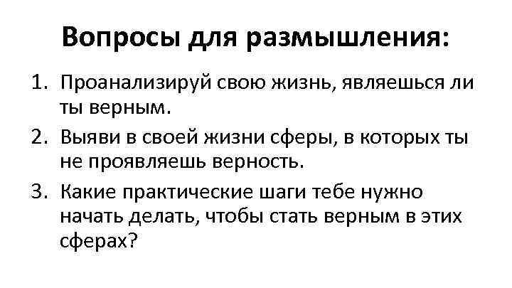 Вопросы для размышления: 1. Проанализируй свою жизнь, являешься ли ты верным. 2. Выяви в