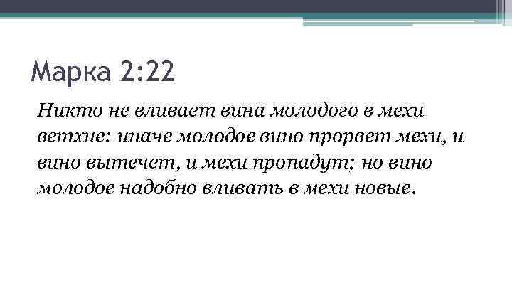 Марка 2: 22 Никто не вливает вина молодого в мехи ветхие: иначе молодое вино