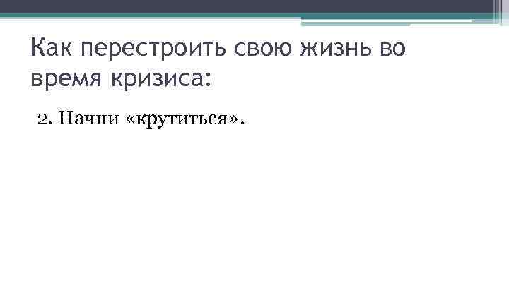 Как перестроить свою жизнь во время кризиса: 2. Начни «крутиться» . 