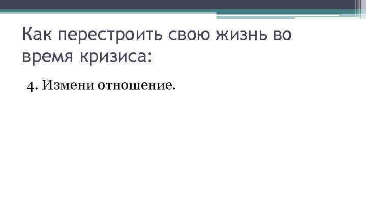 Как перестроить свою жизнь во время кризиса: 4. Измени отношение. 
