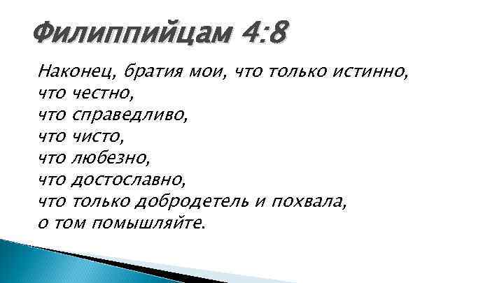 Филиппийцам 4: 8 Наконец, братия мои, что только истинно, что честно, что справедливо, что