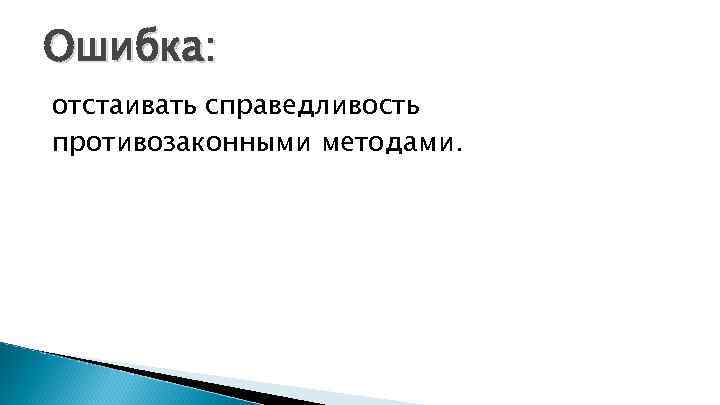 Ошибка: отстаивать справедливость противозаконными методами. 