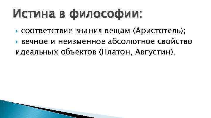 Истина в философии: соответствие знания вещам (Аристотель); вечное и неизменное абсолютное свойство идеальных объектов