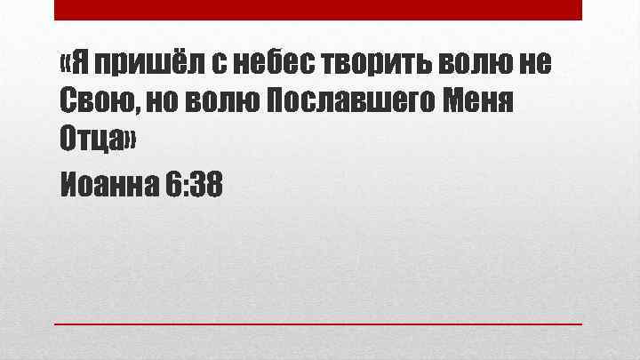  «Я пришёл с небес творить волю не Свою, но волю Пославшего Меня Отца»