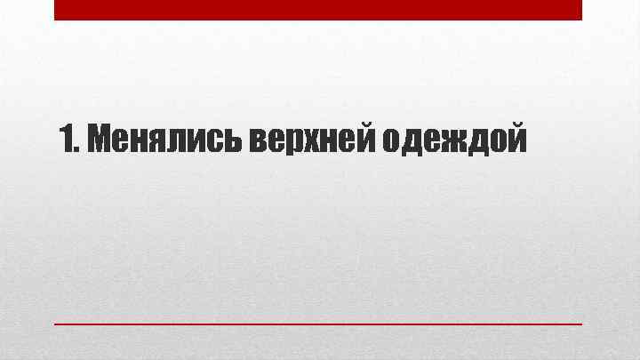 1. Менялись верхней одеждой 