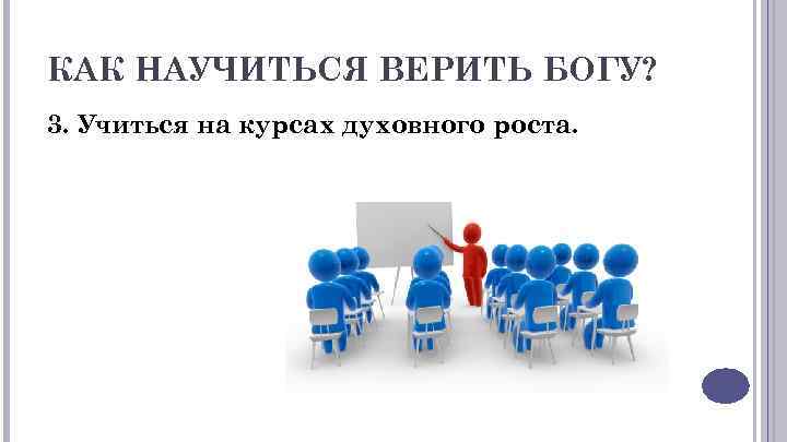 КАК НАУЧИТЬСЯ ВЕРИТЬ БОГУ? 3. Учиться на курсах духовного роста. 