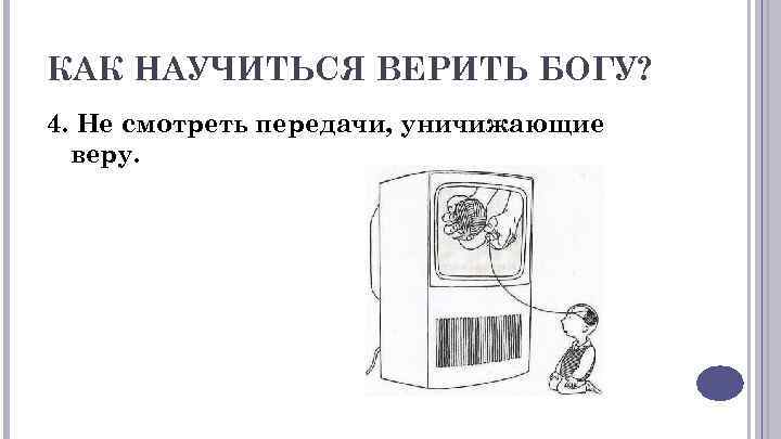 КАК НАУЧИТЬСЯ ВЕРИТЬ БОГУ? 4. Не смотреть передачи, уничижающие веру. 