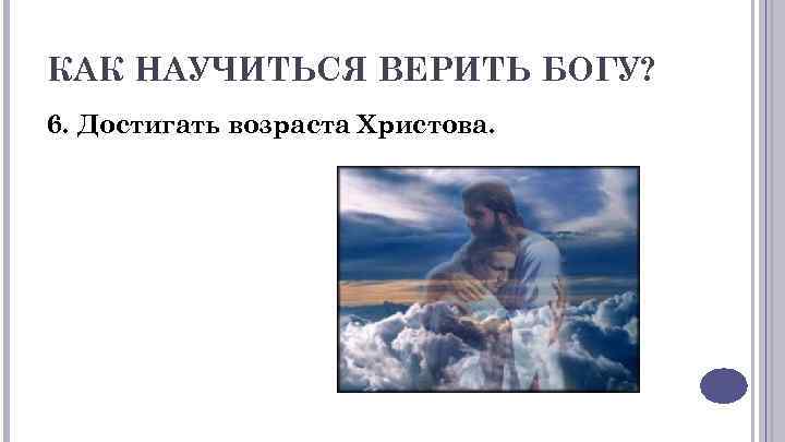 КАК НАУЧИТЬСЯ ВЕРИТЬ БОГУ? 6. Достигать возраста Христова. 