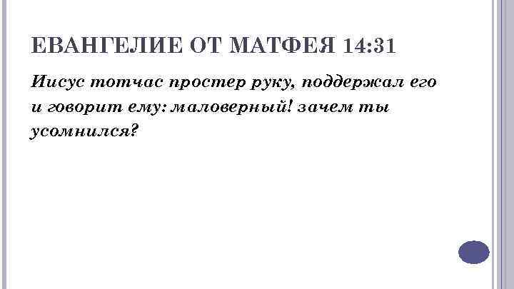 ЕВАНГЕЛИЕ ОТ МАТФЕЯ 14: 31 Иисус тотчас простер руку, поддержал его и говорит ему: