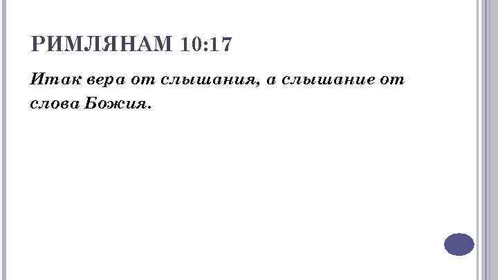 РИМЛЯНАМ 10: 17 Итак вера от слышания, а слышание от слова Божия. 