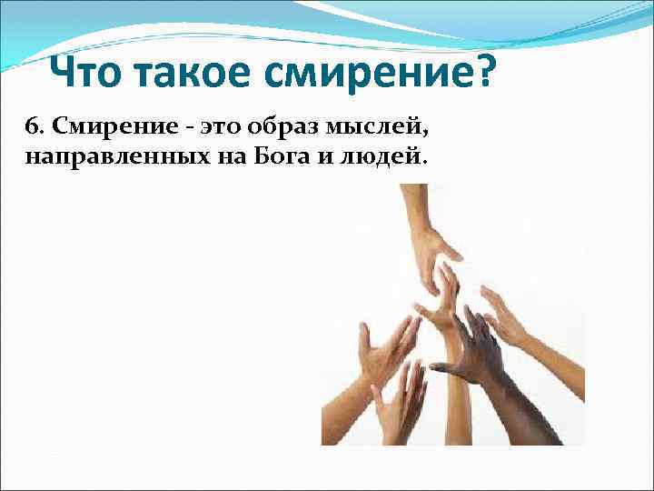 Что такое смирение? 6. Смирение - это образ мыслей, направленных на Бога и людей.