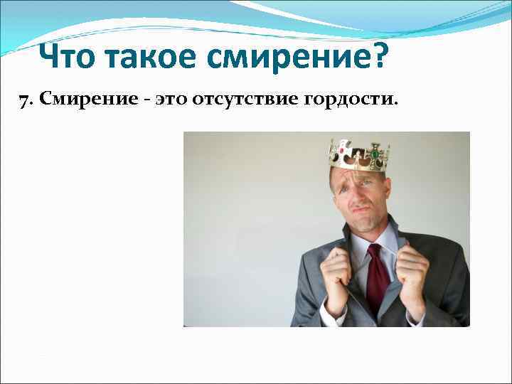 Что такое смирение? 7. Смирение - это отсутствие гордости. 
