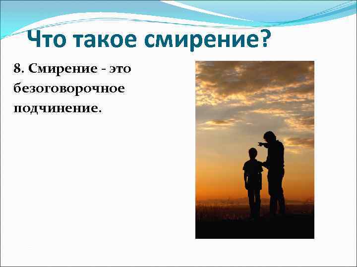 Что такое смирение? 8. Смирение - это безоговорочное подчинение. 