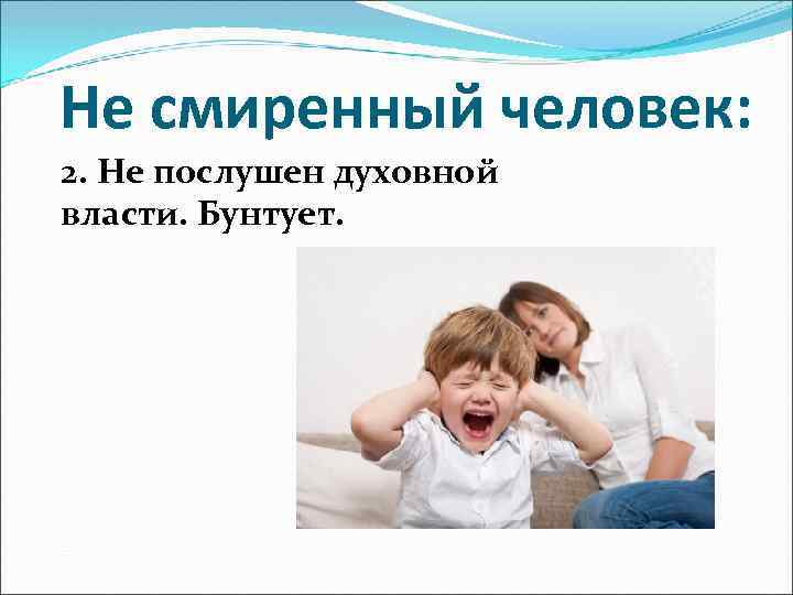 Не смиренный человек: 2. Не послушен духовной власти. Бунтует. 