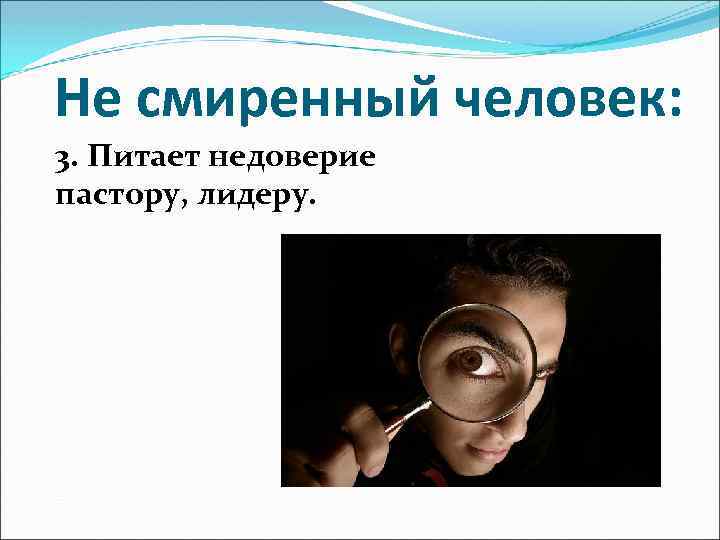 Не смиренный человек: 3. Питает недоверие пастору, лидеру. 