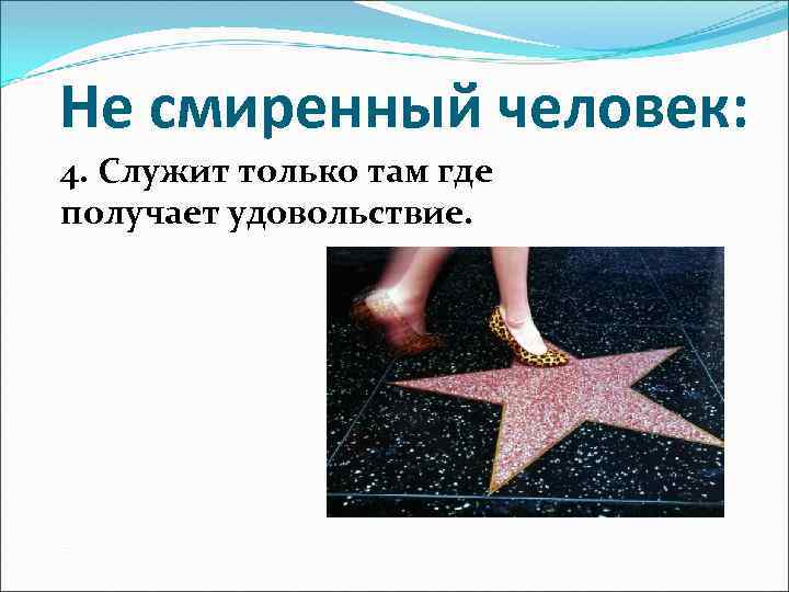 Не смиренный человек: 4. Служит только там где получает удовольствие. 