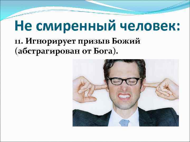 Не смиренный человек: 11. Игнорирует призыв Божий (абстрагирован от Бога). 