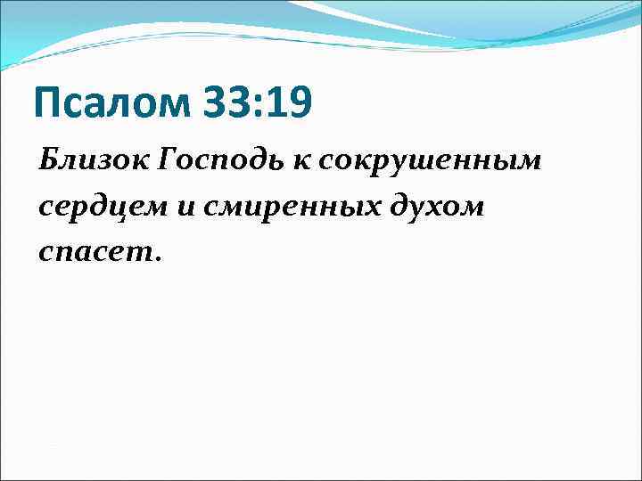 Псалом 33: 19 Близок Господь к сокрушенным сердцем и смиренных духом спасет. 
