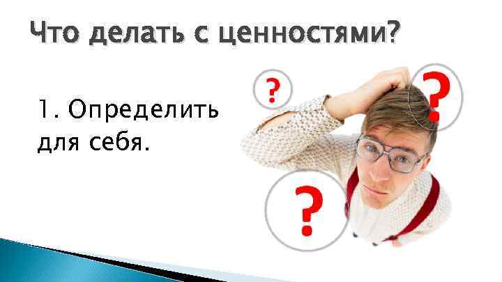 Что делать с ценностями? 1. Определить для себя. 