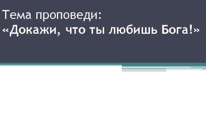 Тема проповеди: «Докажи, что ты любишь Бога!» 