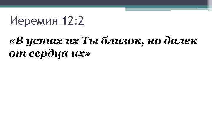 Иеремия 12: 2 «В устах их Ты близок, но далек от сердца их» 