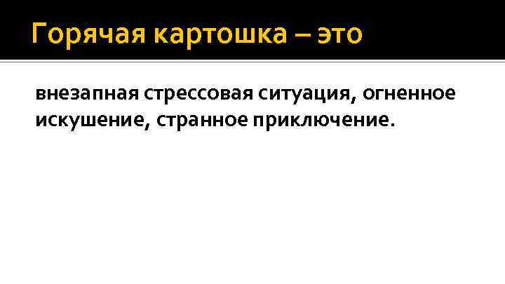 Горячая картошка – это внезапная стрессовая ситуация, огненное искушение, странное приключение. 
