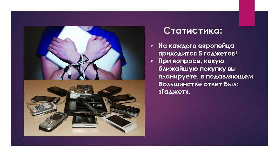 Статистика: • На каждого европейца приходится 5 гаджетов! • При вопросе, какую ближайшую покупку