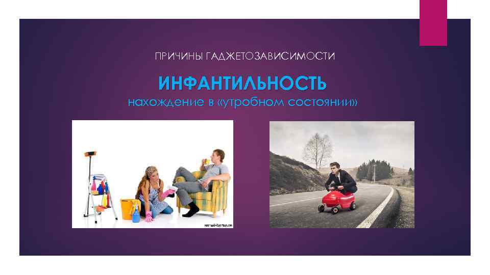 ПРИЧИНЫ ГАДЖЕТОЗАВИСИМОСТИ ИНФАНТИЛЬНОСТЬ нахождение в «утробном состоянии» 