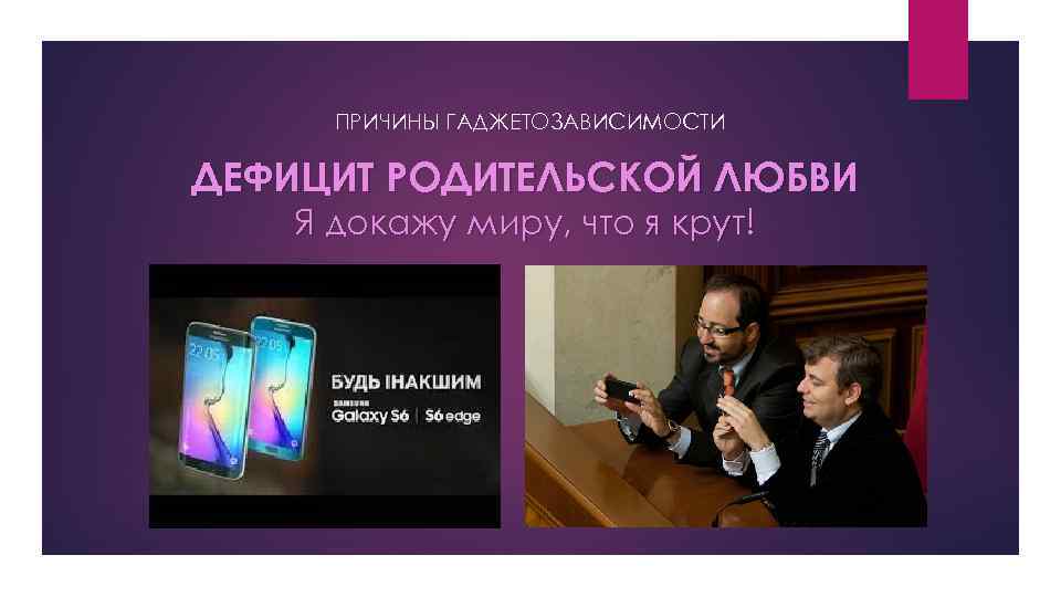 ПРИЧИНЫ ГАДЖЕТОЗАВИСИМОСТИ ДЕФИЦИТ РОДИТЕЛЬСКОЙ ЛЮБВИ Я докажу миру, что я крут! 