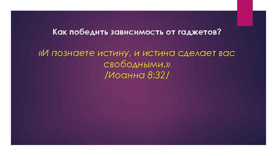 Как победить зависимость от гаджетов? «И познаете истину, и истина сделает вас свободными. »