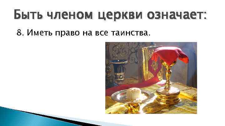 Быть членом церкви означает: 8. Иметь право на все таинства. 