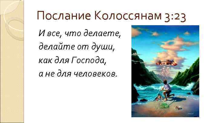 Послание Колоссянам 3: 23 И все, что делаете, делайте от души, как для Господа,