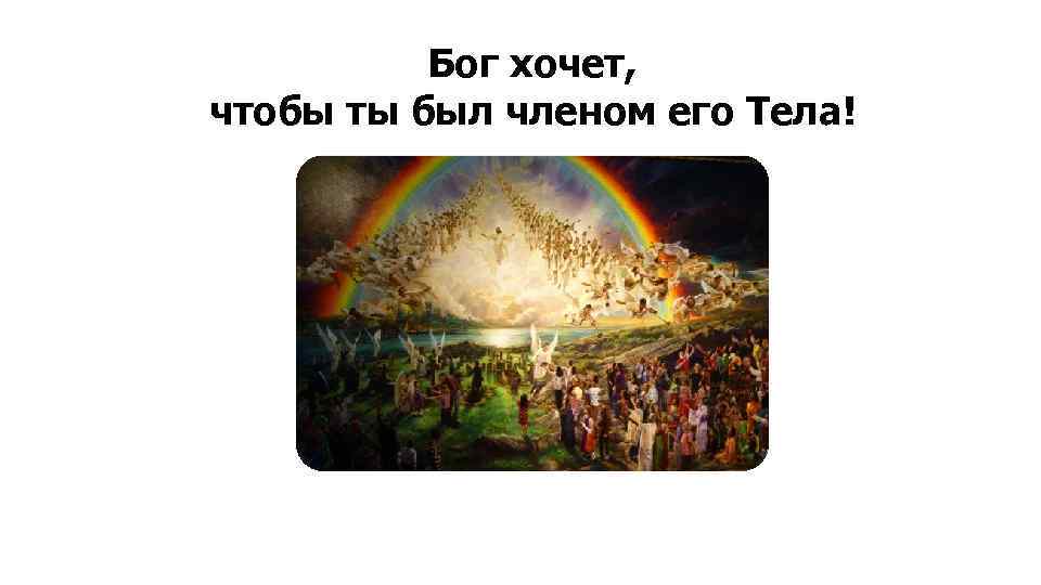 Бог хочет, чтобы ты был членом его Тела! 