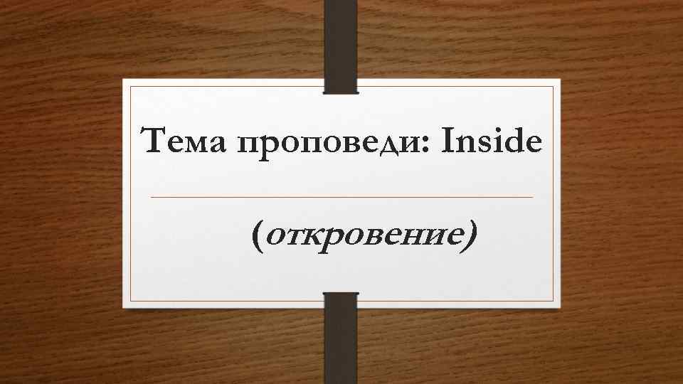 Тема проповеди: Inside (откровение) 