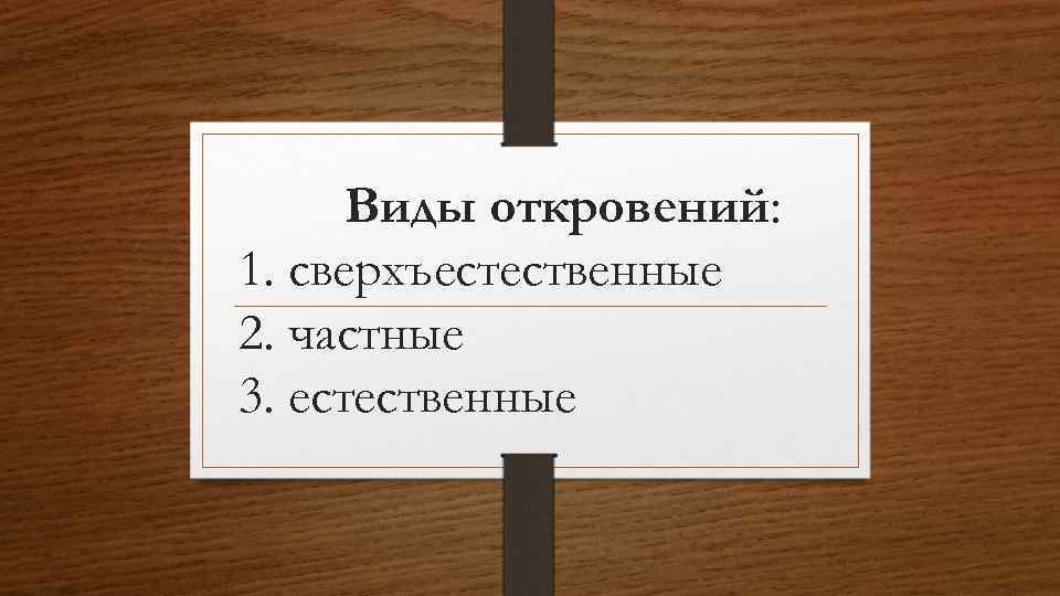 Виды откровений: 1. сверхъестественные 2. частные 3. естественные 