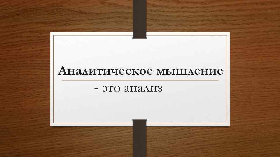 Аналитическое мышление - это анализ 