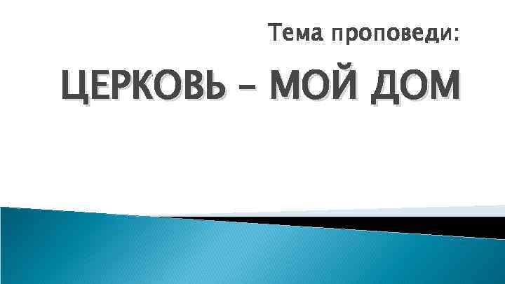 Тема проповеди: ЦЕРКОВЬ – МОЙ ДОМ 