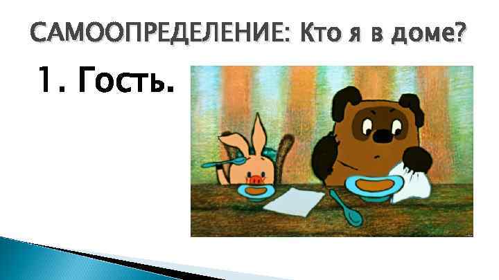 САМООПРЕДЕЛЕНИЕ: Кто я в доме? 1. Гость. 