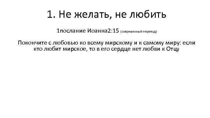 1. Не желать, не любить 1 послание Иоанна 2: 15 (современный перевод) Покончите с