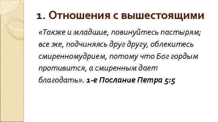 1. Отношения с вышестоящими «Также и младшие, повинуйтесь пастырям; все же, подчиняясь другу, облекитесь