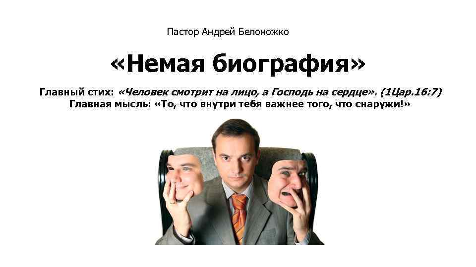 Пастор Андрей Белоножко «Немая биография» Главный стих: «Человек смотрит на лицо, а Господь на