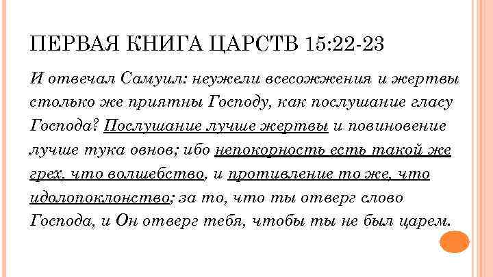 ПЕРВАЯ КНИГА ЦАРСТВ 15: 22 -23 И отвечал Самуил: неужели всесожжения и жертвы столько